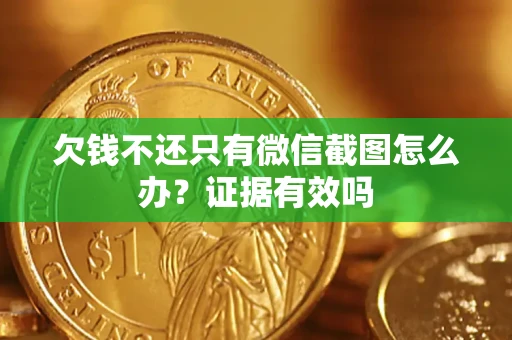 北京欠钱不还只有微信截图怎么办?证据有效吗 北京欠钱不还只有微信截图怎么办?证据有效吗