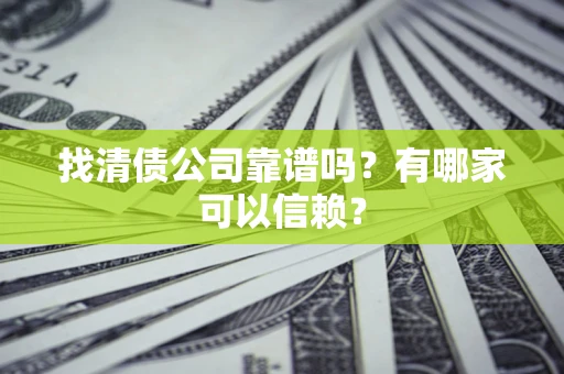北京找清债公司靠谱吗？有哪家可以信赖？