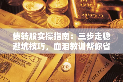 北京债转股实操指南：三步走稳避坑技巧，血泪教训帮你省下百万损失