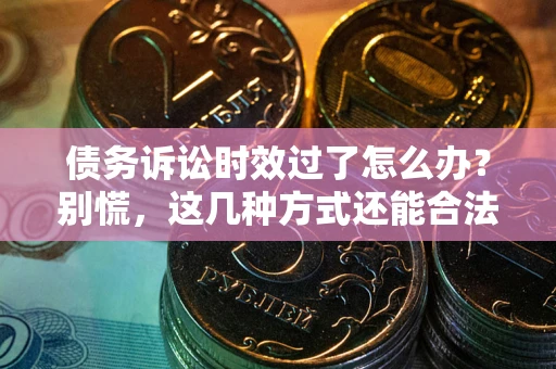 北京债务诉讼时效过了怎么办？别慌，这几种方式还能合法追讨！