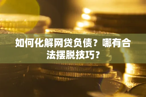 北京如何化解网贷负债？哪有合法摆脱技巧？