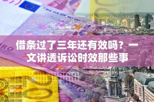 北京借条过了三年还有效吗？一文讲透诉讼时效那些事