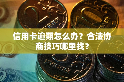 北京信用卡逾期怎么办？合法协商技巧哪里找？
