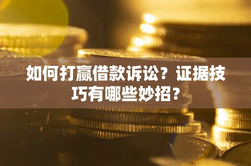 北京如何打赢借款诉讼？证据技巧有哪些妙招？