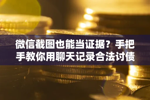 北京微信截图也能当证据？手把手教你用聊天记录合法讨债