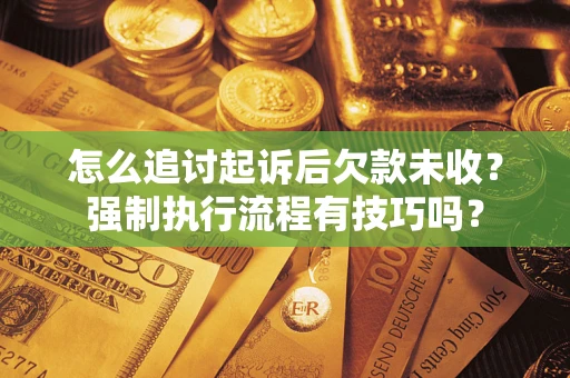 北京怎么追讨起诉后欠款未收？强制执行流程有技巧吗？