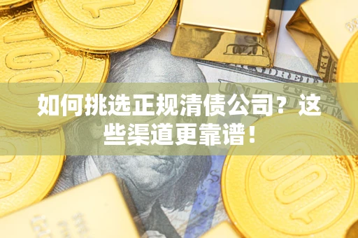 北京如何挑选正规清债公司？这些渠道更靠谱！