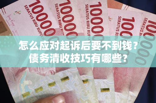 北京怎么应对起诉后要不到钱？债务清收技巧有哪些？