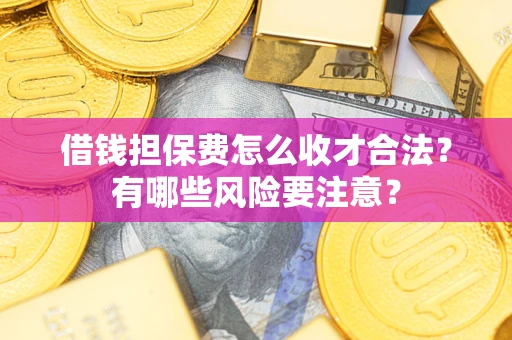 北京借钱担保费怎么收才合法？有哪些风险要注意？