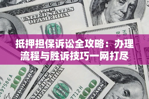 北京抵押担保诉讼全攻略：办理流程与胜诉技巧一网打尽
