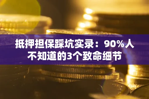 北京抵押担保踩坑实录：90%人不知道的3个致命细节